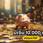 มีเงิน 10,000 ลงทุนอะไรดี